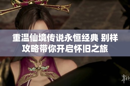 重温仙境传说永恒经典 别样攻略带你开启怀旧之旅
