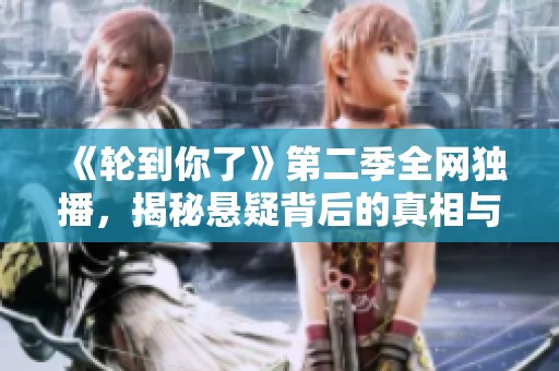 《轮到你了》第二季全网独播，揭秘悬疑背后的真相与挑战