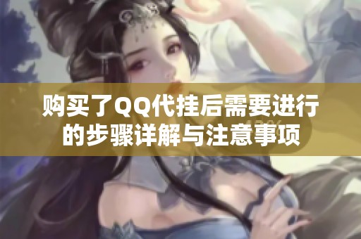 购买了QQ代挂后需要进行的步骤详解与注意事项