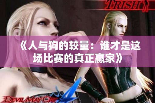 《人与狗的较量：谁才是这场比赛的真正赢家》
