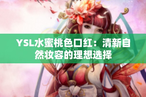 YSL水蜜桃色口红：清新自然妆容的理想选择