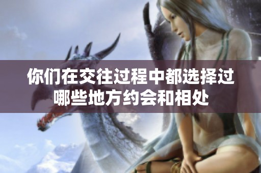 你们在交往过程中都选择过哪些地方约会和相处