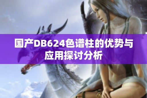 国产DB624色谱柱的优势与应用探讨分析