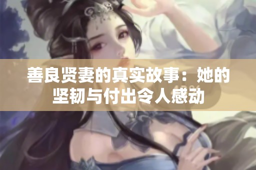 善良贤妻的真实故事：她的坚韧与付出令人感动