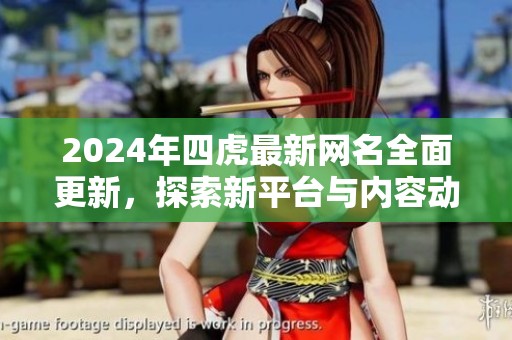 2024年四虎最新网名全面更新，探索新平台与内容动态