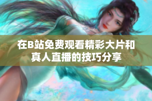 在B站免费观看精彩大片和真人直播的技巧分享