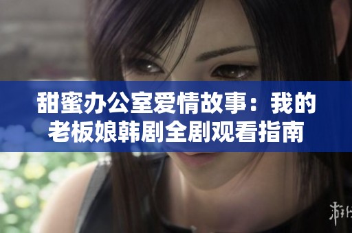 甜蜜办公室爱情故事：我的老板娘韩剧全剧观看指南