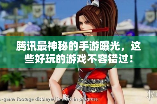 腾讯最神秘的手游曝光，这些好玩的游戏不容错过！