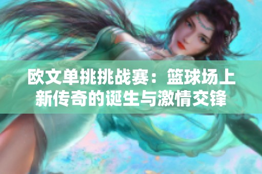 欧文单挑挑战赛：篮球场上新传奇的诞生与激情交锋