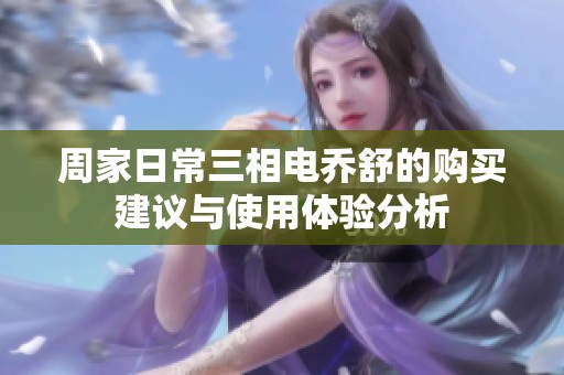 周家日常三相电乔舒的购买建议与使用体验分析