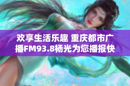 欢享生活乐趣 重庆都市广播FM93.8杨光为您播报快乐车生活