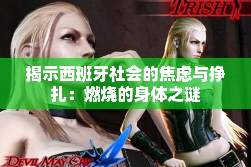 揭示西班牙社会的焦虑与挣扎：燃烧的身体之谜