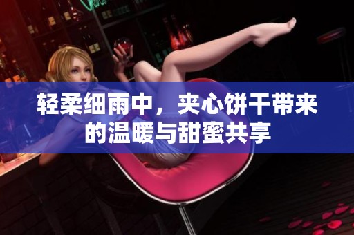 轻柔细雨中，夹心饼干带来的温暖与甜蜜共享