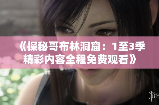 《探秘哥布林洞窟：1至3季精彩内容全程免费观看》