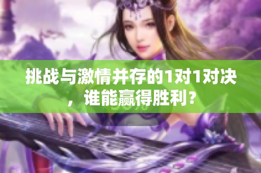 挑战与激情并存的1对1对决，谁能赢得胜利？