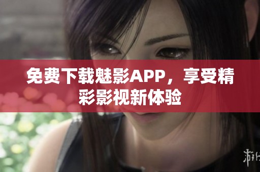 免费下载魅影APP，享受精彩影视新体验