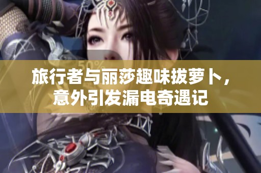 旅行者与丽莎趣味拔萝卜，意外引发漏电奇遇记
