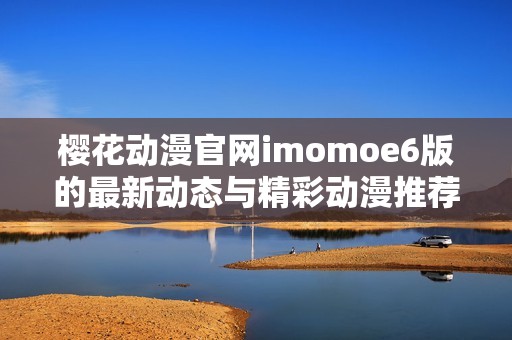 樱花动漫官网imomoe6版的最新动态与精彩动漫推荐