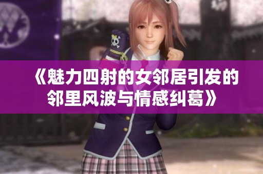 《魅力四射的女邻居引发的邻里风波与情感纠葛》