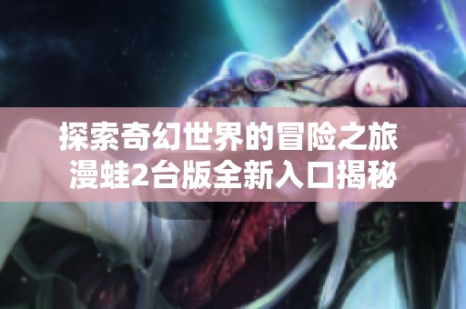 探索奇幻世界的冒险之旅 漫蛙2台版全新入口揭秘