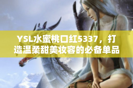 YSL水蜜桃口红5337，打造温柔甜美妆容的必备单品