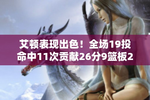 艾顿表现出色！全场19投命中11次贡献26分9篮板2助攻