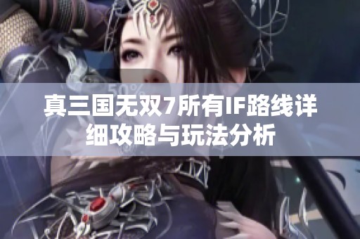 真三国无双7所有IF路线详细攻略与玩法分析