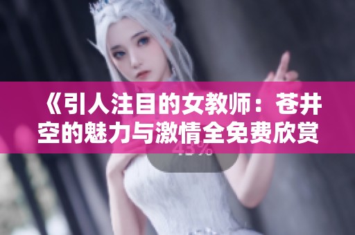 《引人注目的女教师：苍井空的魅力与激情全免费欣赏》
