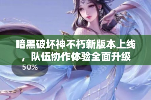 暗黑破坏神不朽新版本上线，队伍协作体验全面升级