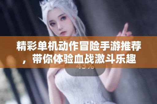 精彩单机动作冒险手游推荐，带你体验血战激斗乐趣