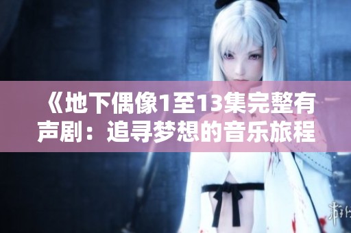 《地下偶像1至13集完整有声剧：追寻梦想的音乐旅程》