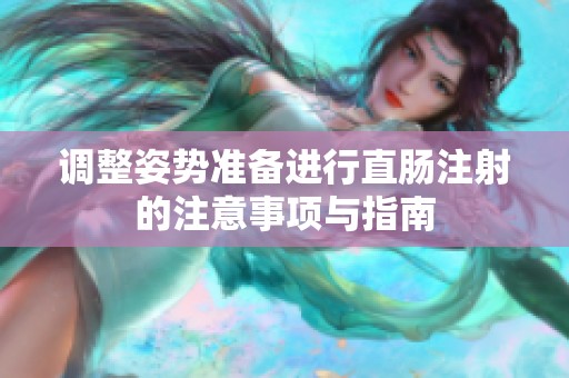 调整姿势准备进行直肠注射的注意事项与指南