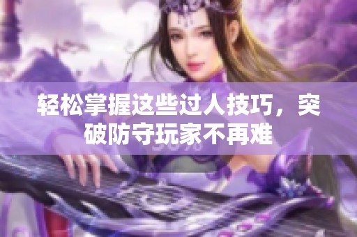轻松掌握这些过人技巧，突破防守玩家不再难