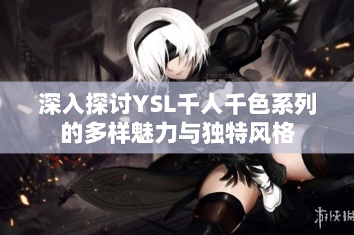 深入探讨YSL千人千色系列的多样魅力与独特风格
