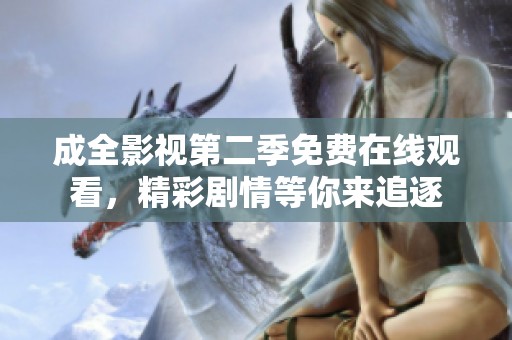成全影视第二季免费在线观看，精彩剧情等你来追逐