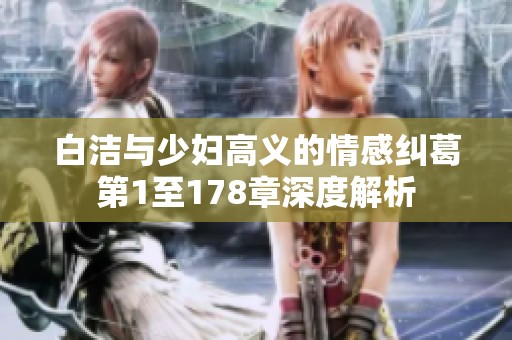 白洁与少妇高义的情感纠葛第1至178章深度解析