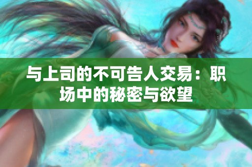 与上司的不可告人交易：职场中的秘密与欲望