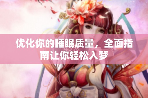 优化你的睡眠质量，全面指南让你轻松入梦