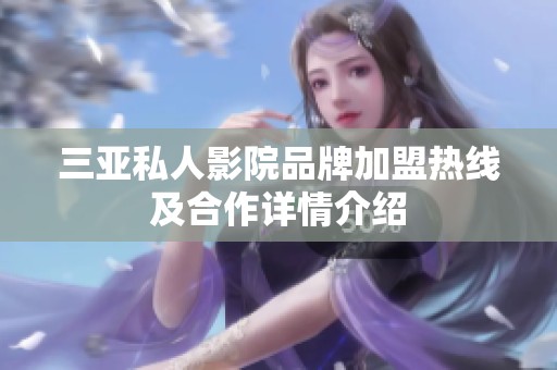 三亚私人影院品牌加盟热线及合作详情介绍