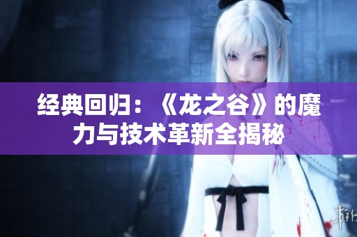 经典回归：《龙之谷》的魔力与技术革新全揭秘