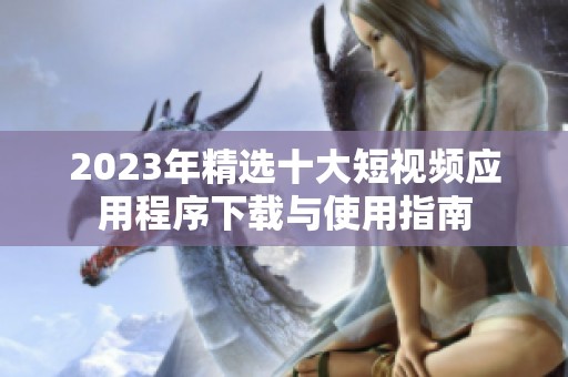 2023年精选十大短视频应用程序下载与使用指南