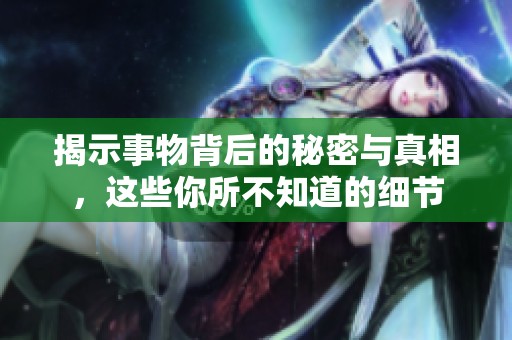 揭示事物背后的秘密与真相，这些你所不知道的细节