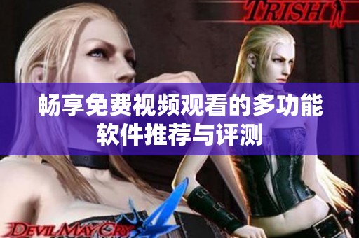 畅享免费视频观看的多功能软件推荐与评测