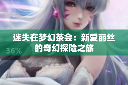 迷失在梦幻茶会：新爱丽丝的奇幻探险之旅