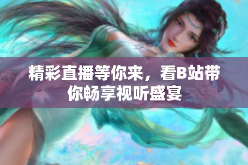 精彩直播等你来，看B站带你畅享视听盛宴