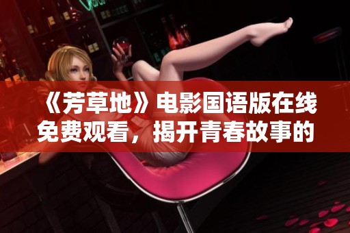《芳草地》电影国语版在线免费观看，揭开青春故事的感人篇章