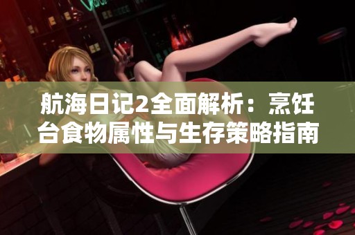 航海日记2全面解析：烹饪台食物属性与生存策略指南