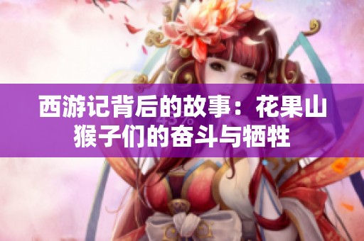 西游记背后的故事：花果山猴子们的奋斗与牺牲