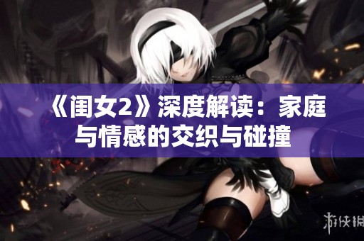 《闺女2》深度解读：家庭与情感的交织与碰撞