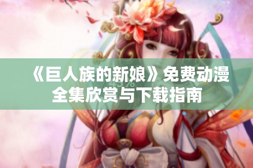 《巨人族的新娘》免费动漫全集欣赏与下载指南